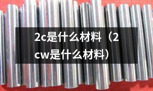 2c是什么材料（2cw是什么材料）
