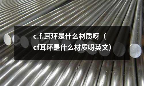 c.f.耳環是什么材質呀（cf耳環是什么材質呀英文）