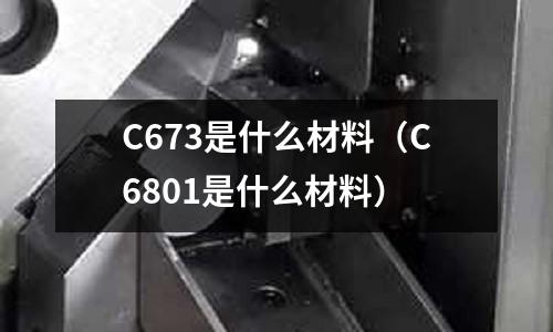 C673是什么材料（C6801是什么材料）