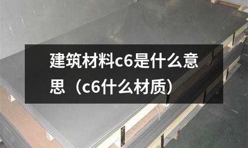 建筑材料c6是什么意思（c6什么材質(zhì)）