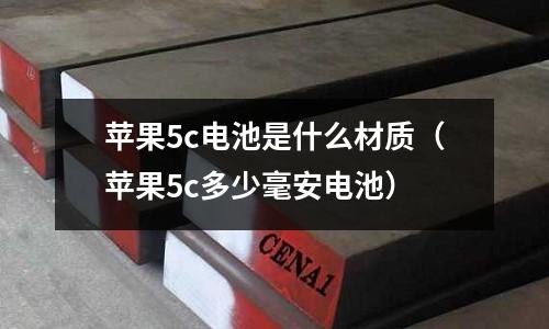 蘋果5c電池是什么材質（蘋果5c多少毫安電池）