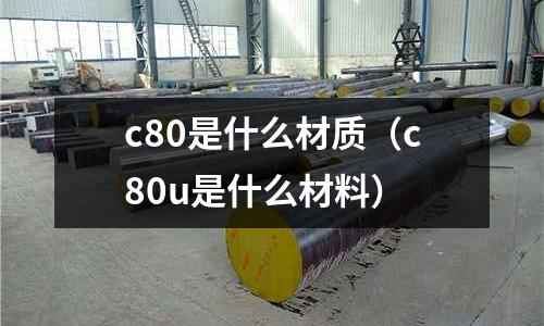 c80是什么材質（c80u是什么材料）