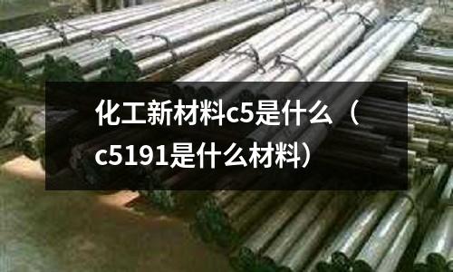 化工新材料c5是什么（c5191是什么材料）