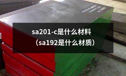 sa201-c是什么材料（sa192是什么材質(zhì)）