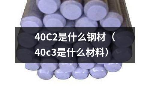 40C2是什么鋼材（40c3是什么材料）