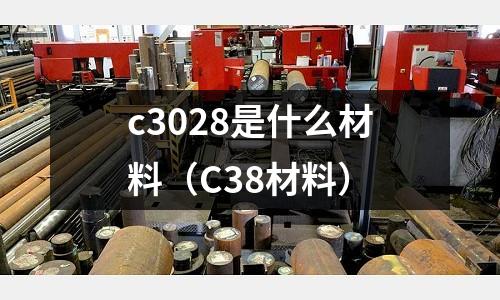 c3028是什么材料（C38材料）