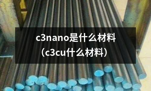 c3nano是什么材料（c3cu什么材料）
