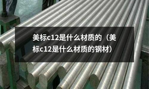 美標c12是什么材質的（美標c12是什么材質的鋼材）