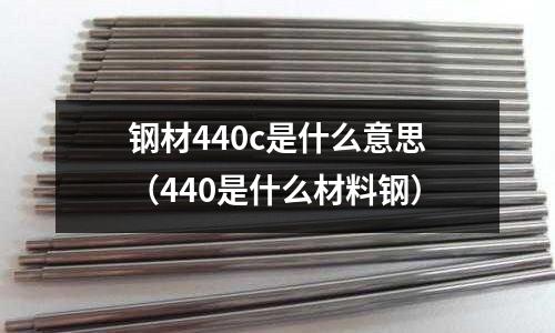 鋼材440c是什么意思（440是什么材料鋼）