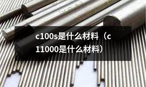 c100s是什么材料（c11000是什么材料）
