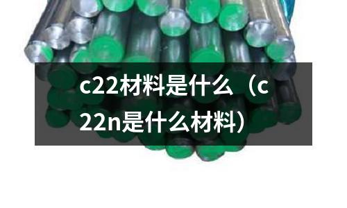 c22材料是什么（c22n是什么材料）