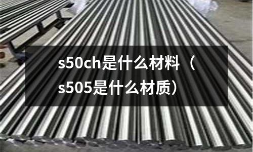 s50ch是什么材料（s505是什么材質）