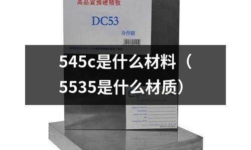 545c是什么材料（5535是什么材質）