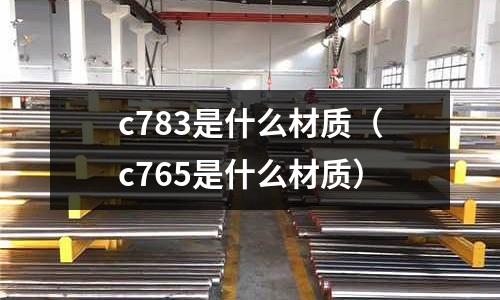 c783是什么材質（c765是什么材質）