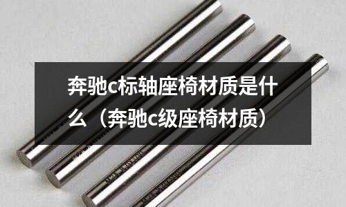 奔馳c標(biāo)軸座椅材質(zhì)是什么（奔馳c級座椅材質(zhì)）