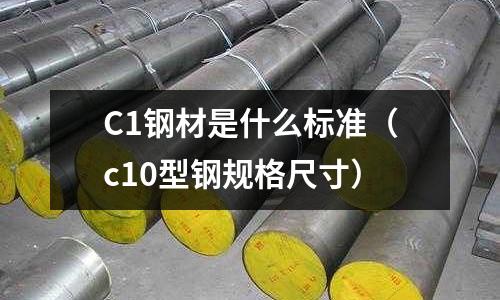 C1鋼材是什么標(biāo)準(zhǔn)（c10型鋼規(guī)格尺寸）