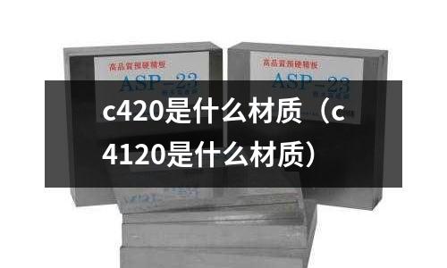 c420是什么材質(zhì)（c4120是什么材質(zhì)）