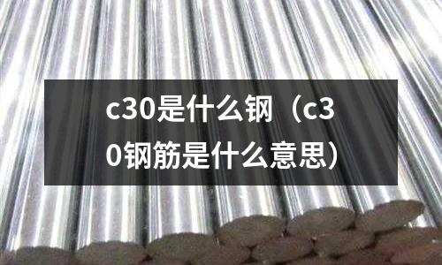 c30是什么鋼（c30鋼筋是什么意思）