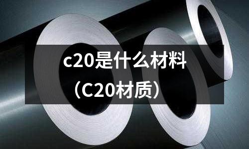 c20是什么材料（C20材質(zhì)）