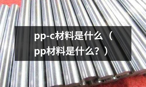 pp-c材料是什么（pp材料是什么？）