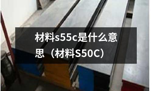 材料s55c是什么意思（材料S50C）