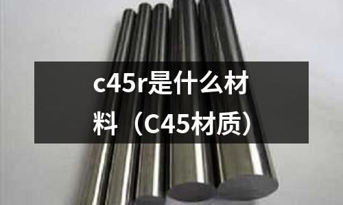 c45r是什么材料（C45材質(zhì)）
