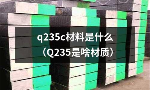 q235c材料是什么（Q235是啥材質）