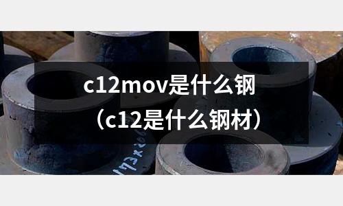 c12mov是什么鋼（c12是什么鋼材）