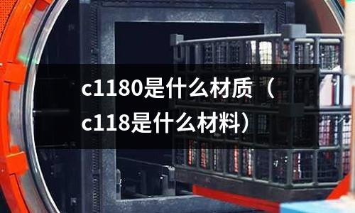 c1180是什么材質（c118是什么材料）