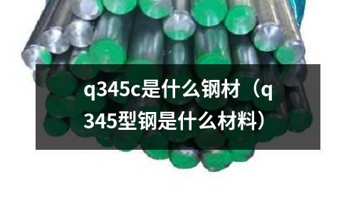 q345c是什么鋼材（q345型鋼是什么材料）