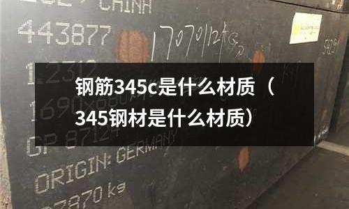 鋼筋345c是什么材質(345鋼材是什么材質)