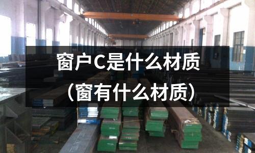 窗戶C是什么材質(窗有什么材質)