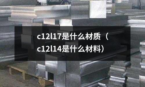 c12l17是什么材質（c12l14是什么材料）
