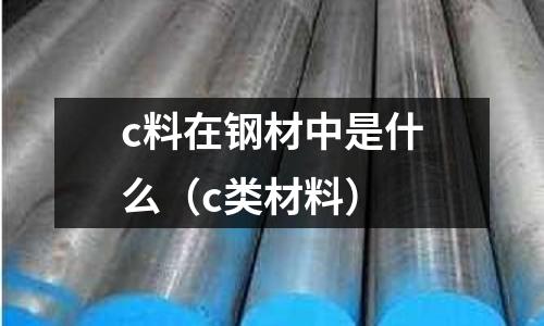 c料在鋼材中是什么(c類材料)