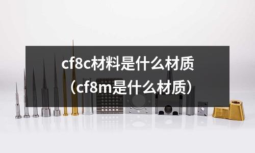 cf8c材料是什么材質(cf8m是什么材質)