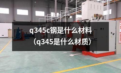 q345c鋼是什么材料(q345是什么材質)