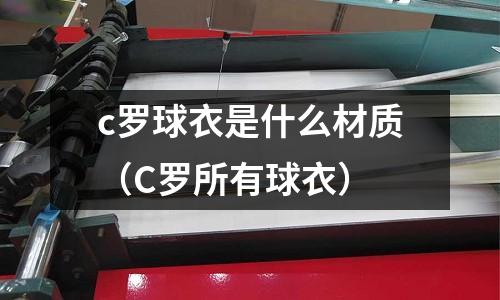 c羅球衣是什么材質(zhì)(C羅所有球衣)