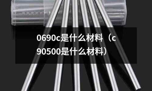 0690c是什么材料（c90500是什么材料）