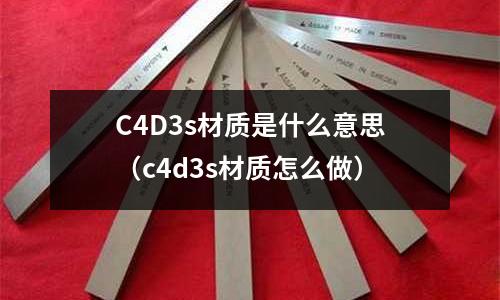 C4D3s材質(zhì)是什么意思（c4d3s材質(zhì)怎么做）