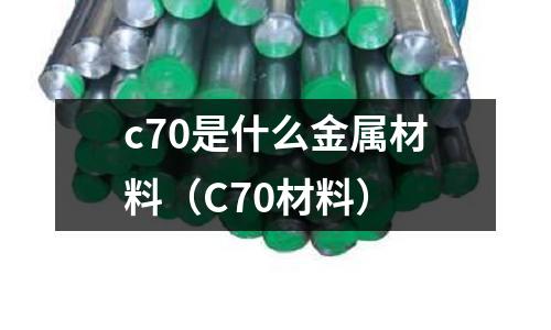 c70是什么金屬材料（C70材料）