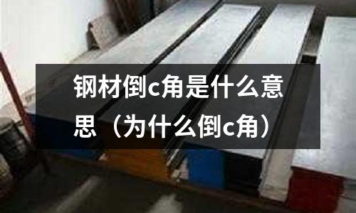 鋼材倒c角是什么意思（為什么倒c角）