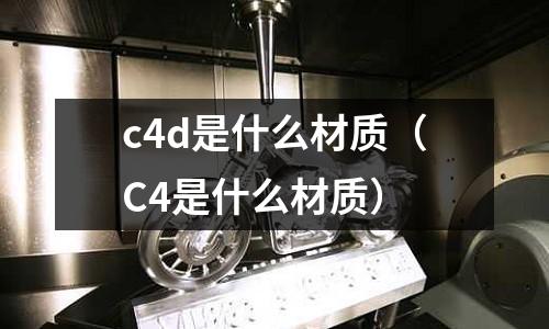 c4d是什么材質(C4是什么材質)