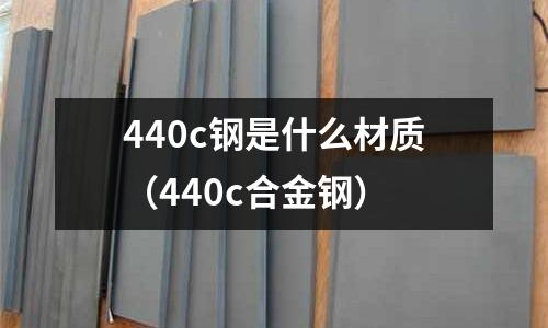 440c鋼是什么材質(zhì)（440c合金鋼）