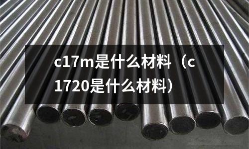 c17m是什么材料(c1720是什么材料)