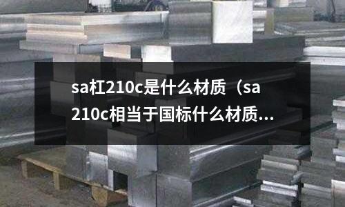 sa杠210c是什么材質(sa210c相當于國標什么材質)