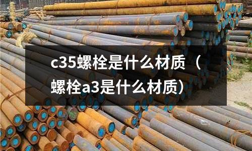 c35螺栓是什么材質(螺栓a3是什么材質)