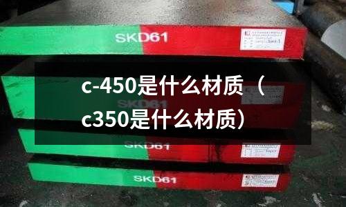 c-450是什么材質(c350是什么材質)