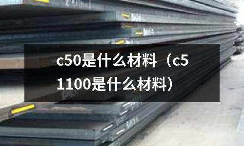 c50是什么材料(c51100是什么材料)