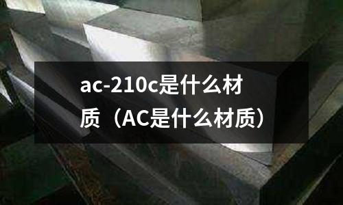 ac-210c是什么材質(AC是什么材質)