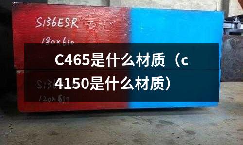 C465是什么材質(c4150是什么材質)